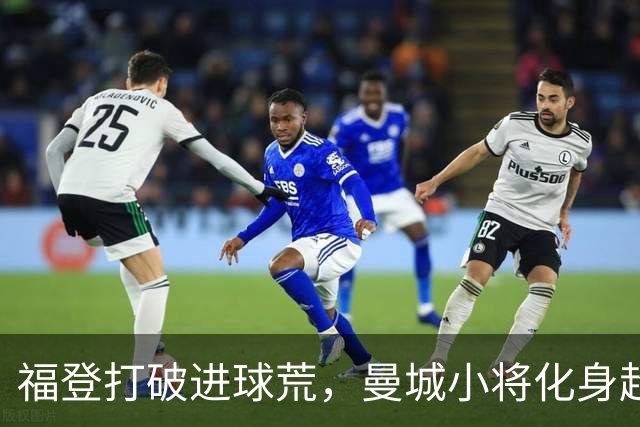 福登打破进球荒，曼城小将化身超级英雄！